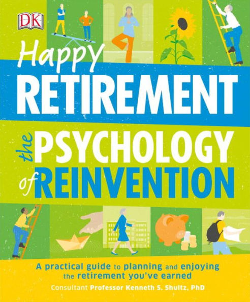 Happy Retirement: The Psychology of Reinvention: A Practical Guide to Planning and Enjoying the Retirement You ve Earned