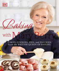 Title: Baking with Mary Berry: Cakes, Cookies, Pies, and Pastries from the British Queen of Baking, Author: Mary Berry