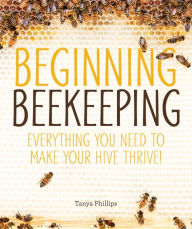 Title: Beginning Beekeeping: Everything You Need to Make Your Hive Thrive!, Author: Tanya Phillips
