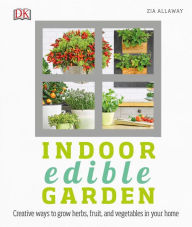 Title: Indoor Edible Garden: Creative Ways to Grow Herbs, Fruits, and Vegetables in Your Home, Author: Zia Allaway