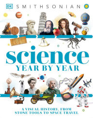 Title: Science Year by Year: A Visual History, From Stone Tools to Space Travel, Author: DK
