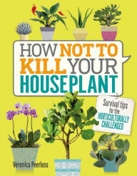 Title: How Not to Kill Your Houseplant: Survival Tips for the Horticulturally Challenged, Author: Veronica Peerless