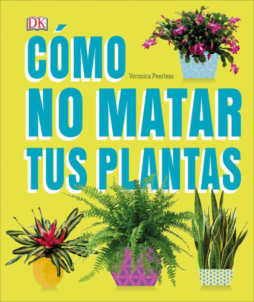 Cómo no matar tus plantas (How Not to Kill Your Houseplant): Consejos y cuidados para que tus plantas de interior sobrevivan