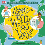 Title: Around the World in 80 Ways: The Fabulous Inventions That Get Us from Here to There, Author: DK