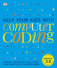 Title: Help Your Kids with Computer Coding: A Unique Step-by-Step Visual Guide, from Binary Code to Building Games, Author: DK