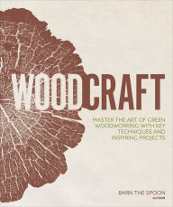 Title: Woodcraft: Master the Art of Green Woodworking with Key Techniques and Inspiring Projects, Author: Barn the Spoon