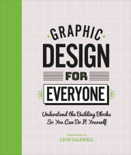Download electronic textbooks free Graphic Design For Everyone: Understand the Building Blocks so You can Do It Yourself PDB CHM by Cath Caldwell