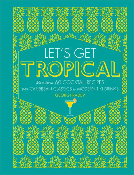 Let's Get Tropical: More than 60 Cocktail Recipes from Caribbean Classics to Modern Tiki Drinks