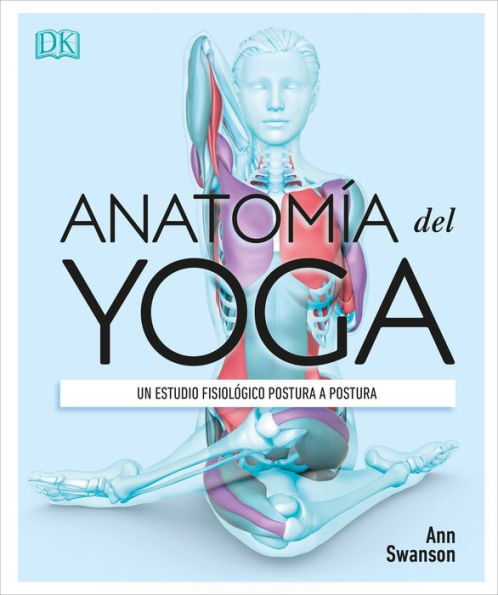 Anatomía del Yoga (Science of Yoga): Un estudio fisiológico postura a postura