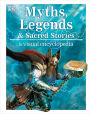 Myths, Legends, and Sacred Stories: A Visual Encyclopedia