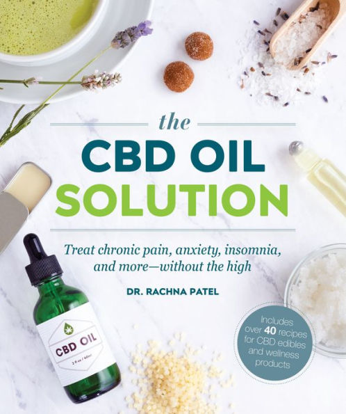 The CBD Oil Solution: Treat Chronic Pain, Anxiety, Insomnia, and More-without the High