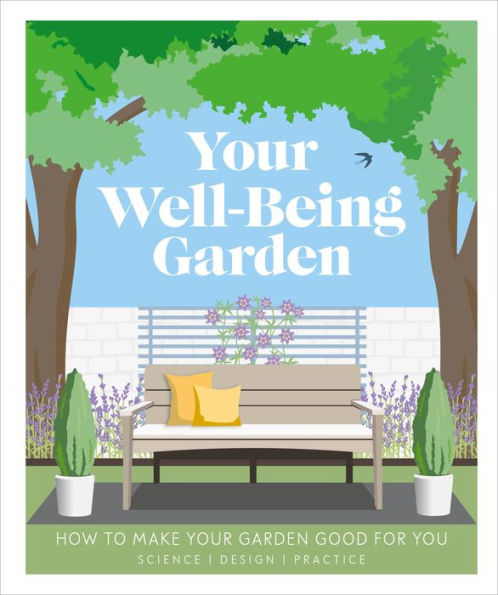 Your Well-Being Garden: How to Make Your Garden Good for You - Science, Design, Practice