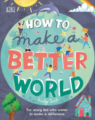Title: How to Make a Better World: For Every Kid Who Wants to Make a Difference, Author: Keilly Swift