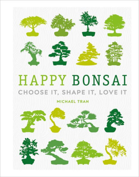 Happy Bonsai: Choose It, Shape It, Love It