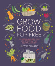 Title: Grow Food For Free: The sustainable, zero-cost, low-effort way to a bountiful harvest, Author: Huw Richards