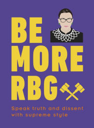 Title: Be More RBG: Speak Truth and Dissent with Supreme Style, Author: Marilyn Easton
