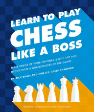 Title: Learn to Play Chess Like a Boss: Make Pawns of Your Opponents with Tips and Tricks From a Grandmaster of the Game, Author: Patrick Wolff