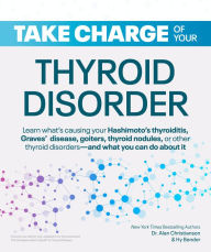 Title: Take Charge of Your Thyroid Disorder: Learn What's Causing Your Hashimoto's Thyroiditis, Grave's Disease, Goiters, or, Author: Alan Christianson