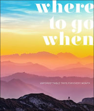 Title: Where To Go When: Unforgettable Trips for Every Month, Author: DK Travel