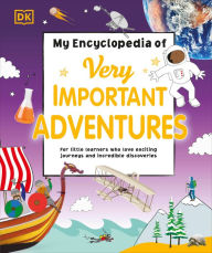 Title: My Encyclopedia of Very Important Adventures: For little learners who love exciting journeys and incredible discoveries, Author: DK