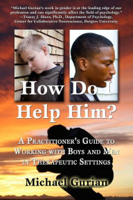 Title: How Do I Help Him?: A Practitioner's Guide To Working With Boys and Men in Therapeutic Settings, Author: Michael Gurian