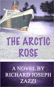 Title: The Arctic Rose, Author: Richard Joseph Zazzi