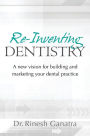 Re-Inventing Dentistry: A new vision for building and marketing your dental practice