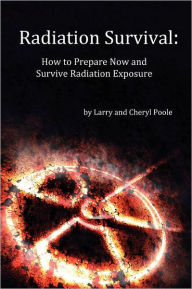 Title: Radiation Survival: How to Prepare Now and Survive Radiation Exposure, Author: Cheryl Poole