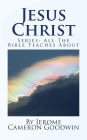 Jesus Christ: Series: All The Bible Teaches About