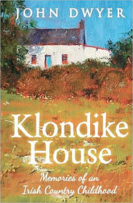 Title: Klondike House - Memories of an Irish Country Childhood, Author: John Dwyer