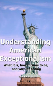 Understanding American Exceptionalism: What it Is, how it came to be, and why it's Fading