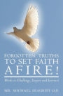 Forgotten Truths to Set Faith Afire!: Words to Challenge, Inspire and Instruct
