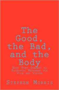 Title: The Good, the Bad, and the Body: Body Part Imagery as Patristic Metaphor for Vice and Virtue, Author: Stephen Morris