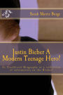 Justin Bieber A Modern Teenage Hero!: For the Modern girl and some boys, too, an Unofficial Biography or a collection of information the Bieber!