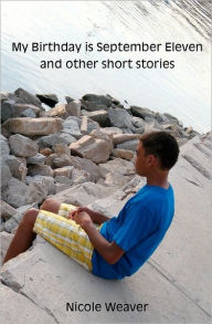 Title: My Birthday Is September Eleven and Other Short Stories, Author: Nicole Weaver