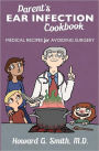 Parent's Ear Infection Cookbook: Medical Recipes for Avoiding Surgery