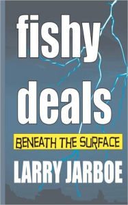 Title: Fishy Deals: Beneath the Surface, Author: Larry Jarboe