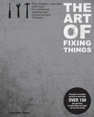 Title: The Art of Fixing Things, principles of machines, and how to repair them: 150 tips and tricks to make things last longer, and save you money., Author: Margit Lieder