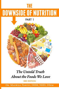 Title: The Downside of Nutrition Part I: The Untold Truths About the Foods We Love, Author: Dhm Nhd Maxwell Nartey