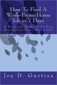 Title: How To Find A Work-From-Home Job in 7 Days: A Practical Guide to Finding the Perfect Home-Based Jobs, Author: Joy D Gurtiza