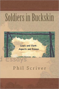 Title: Soldiers in Buckskin: Lewis and Clark: Aspects and Essays, Author: Phil Scriver