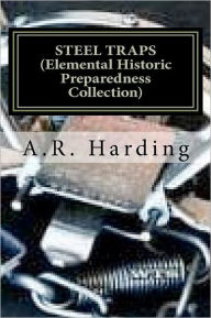 Title: STEEL TRAPS (Elemental Historic Preparedness Collection): Describes the Various Makes and Tells How to Use Them - Also Chapters on Care of Pelts, Etc, Author: A.R. Harding