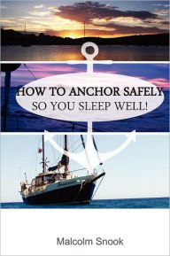 Title: How To Anchor Safely: So You Sleep Well!, Author: Malcolm Snook