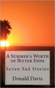 Title: A Summer's Worth of Bitter Ends: Six Sad Stories, Author: Donald Charles Davis