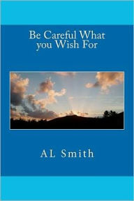 Title: Be Careful What you Wish For, Author: A L Smith