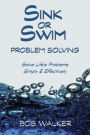 Sink or Swim Problem Solving: How to Succeed by Solving Life's Problems Simply and Effectively!