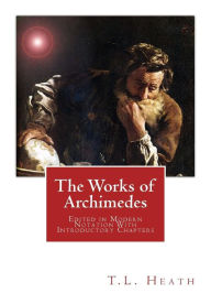 Title: The Works of Archimedes: Edited in Modern Notation With Introductory Chapters, Author: T L Heath Sc D