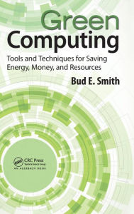 Title: Green Computing: Tools and Techniques for Saving Energy, Money, and Resources, Author: Bud E. Smith