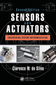 Title: Sensors and Actuators: Engineering System Instrumentation, Second Edition / Edition 2, Author: Clarence W. de Silva