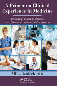 Title: A Primer on Clinical Experience in Medicine: Reasoning, Decision Making, and Communication in Health Sciences / Edition 1, Author: MD Jenicek